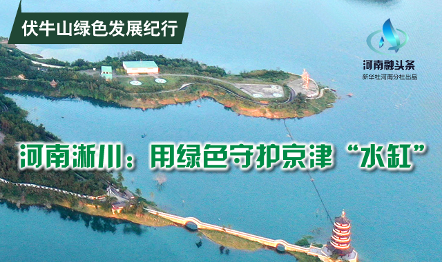 河南淅川：用綠色守護京津&ldquo;水缸&rdquo;