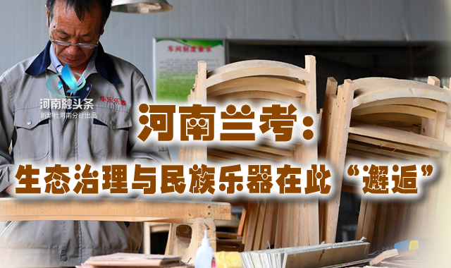 河南蘭考：生態治理與民族樂器在此&ldquo;邂逅&rdquo;